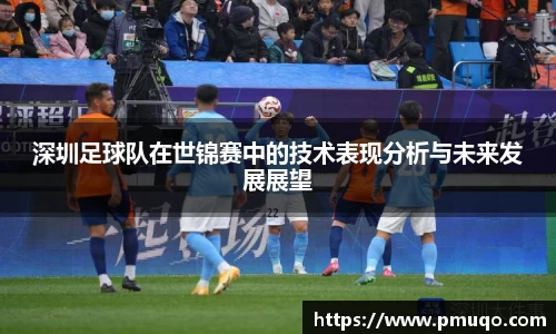 深圳足球队在世锦赛中的技术表现分析与未来发展展望