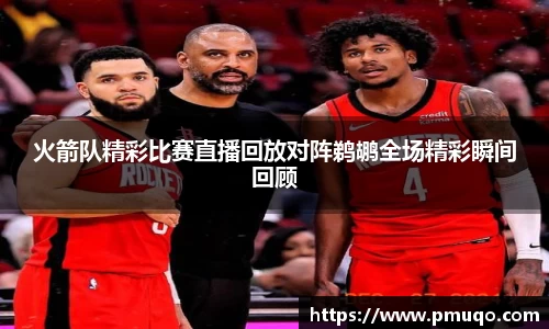 火箭队精彩比赛直播回放对阵鹈鹕全场精彩瞬间回顾